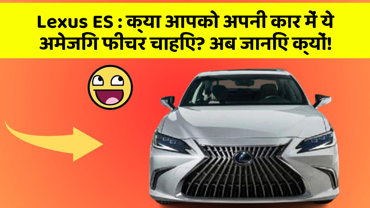 Lexus ES: क्या आपको अपनी कार में ये अमेजिंग फीचर चाहिए? अब जानिए क्यों!