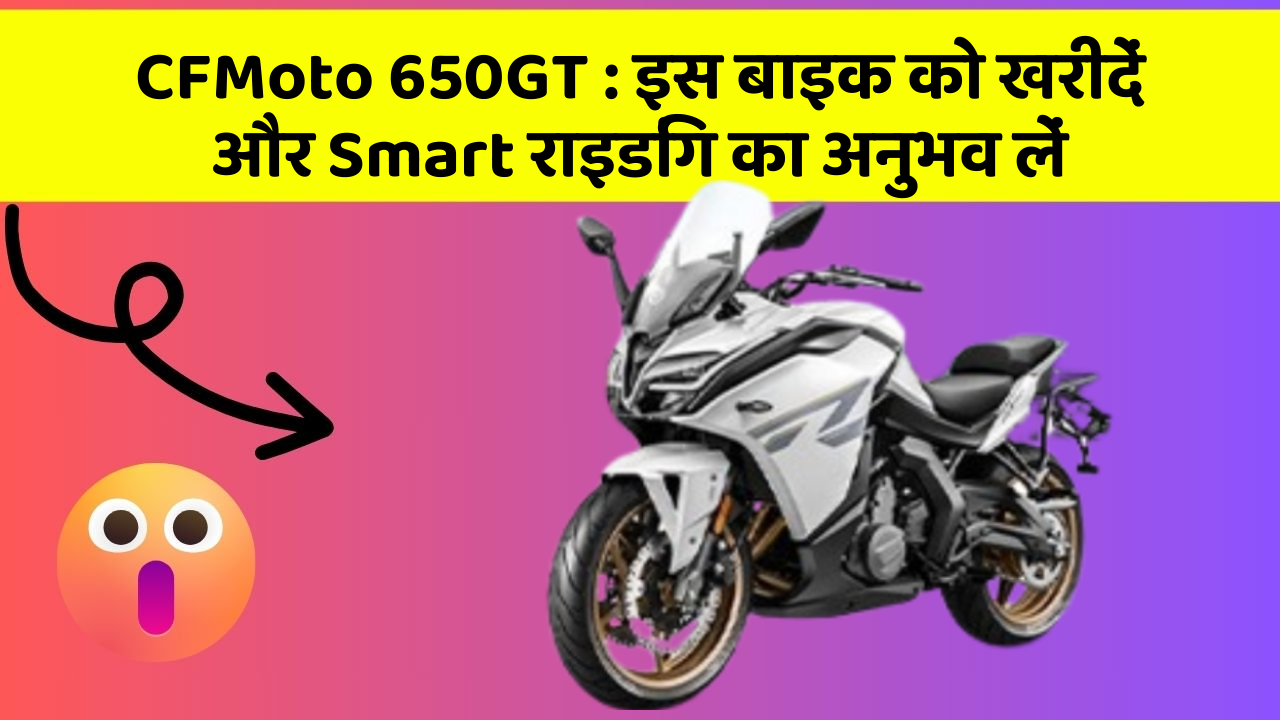 CFMoto 650GT : इस बाइक को खरीदें और Smart राइडिंग का अनुभव लें