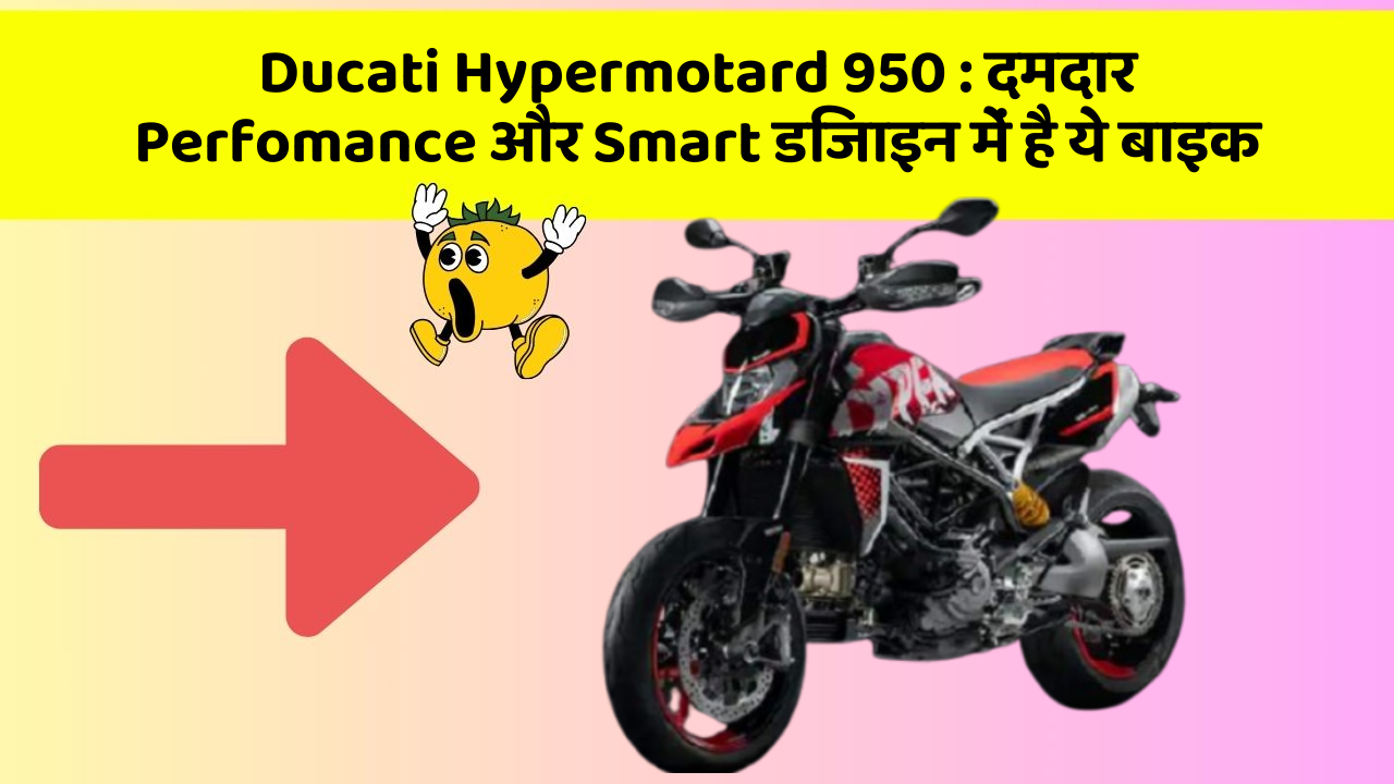 Ducati Hypermotard 950 : दमदार Perfomance और Smart डिजाइन में है ये बाइक