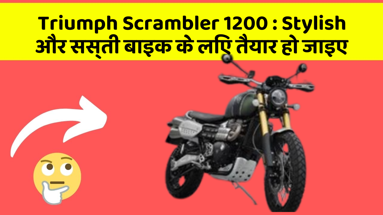 Triumph Scrambler 1200: Stylish और सस्ती बाइक के लिए तैयार हो जाइए
