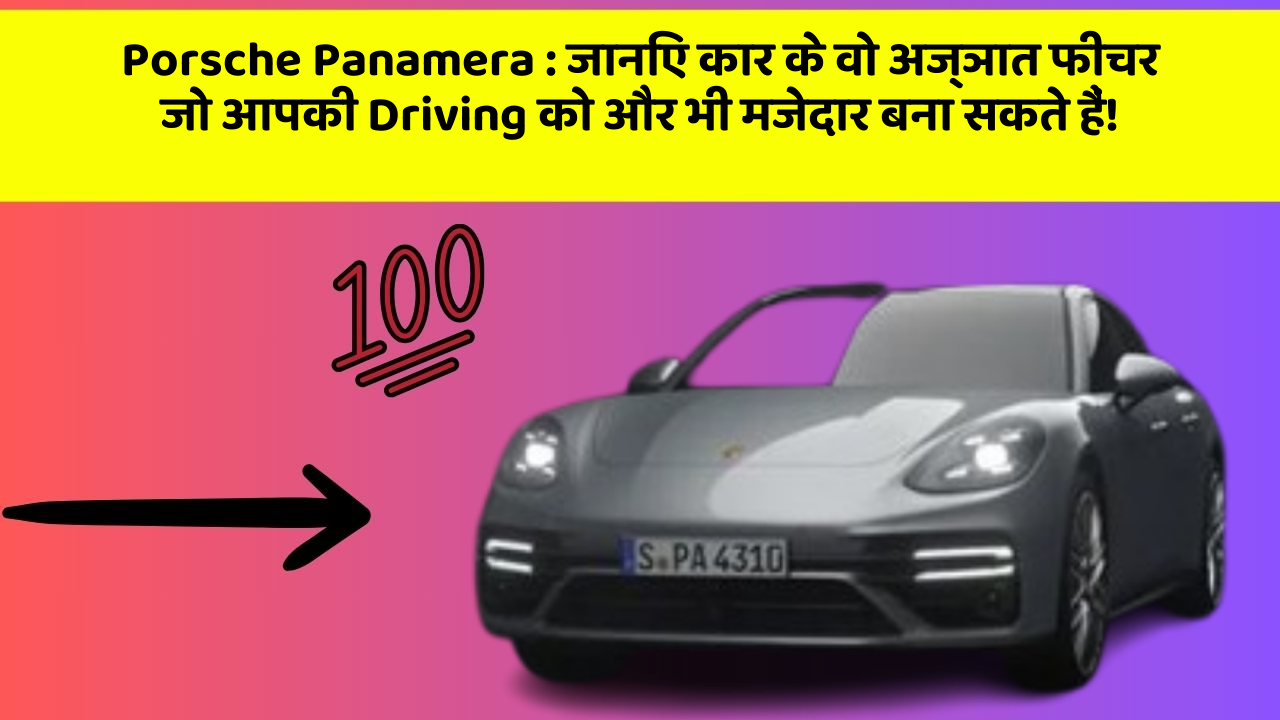Porsche Panamera: जानिए कार के वो अज्ञात फीचर जो आपकी Driving को और भी मजेदार बना सकते हैं!