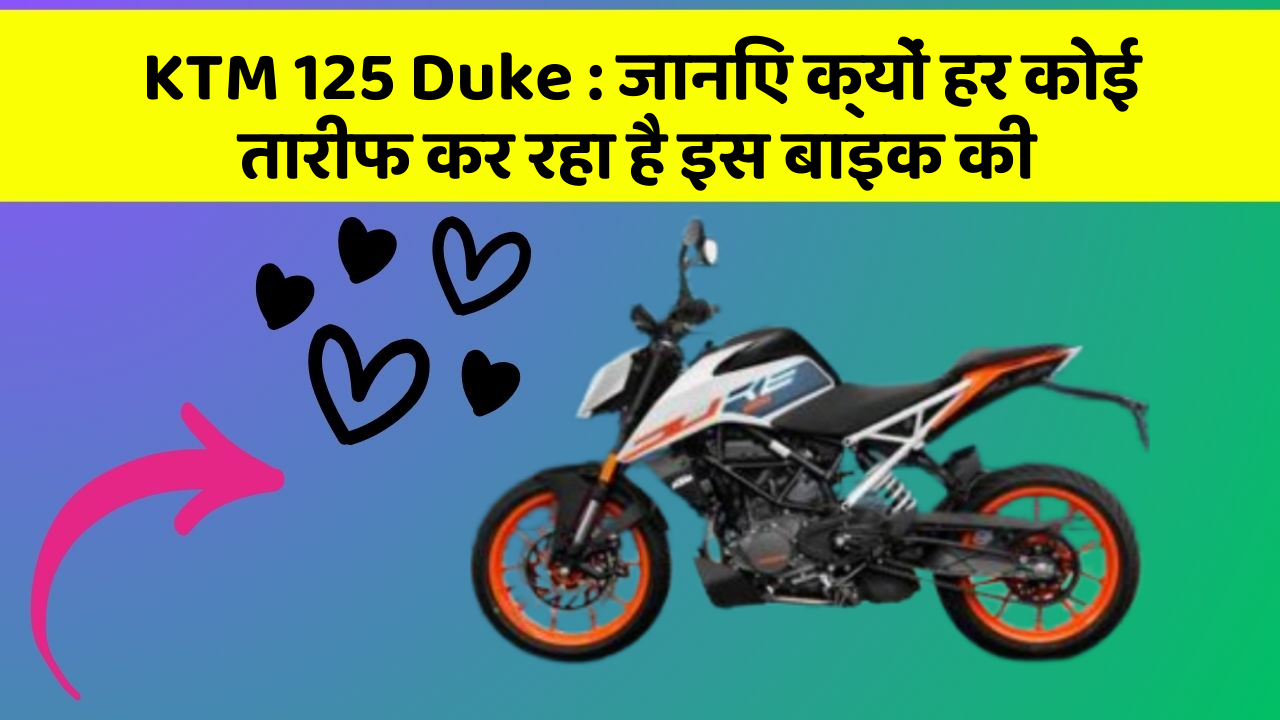 KTM 125 Duke : जानिए क्यों हर कोई तारीफ कर रहा है इस बाइक की