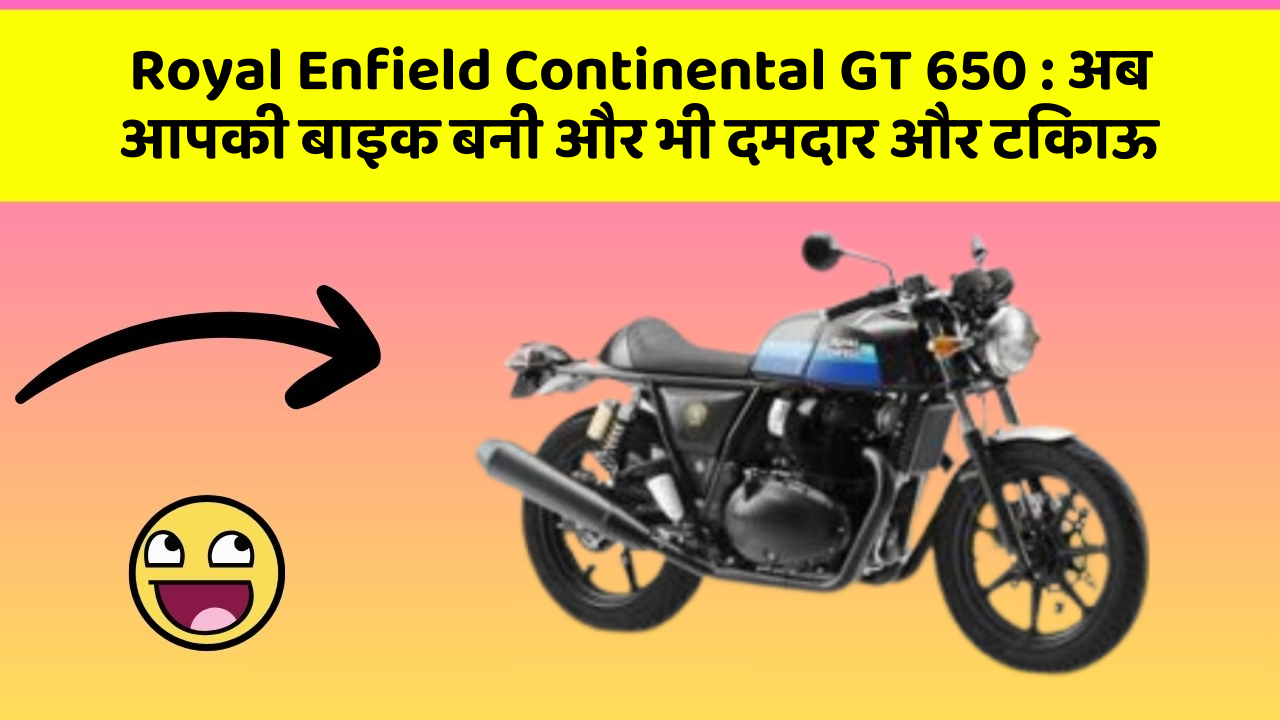 Royal Enfield Continental GT 650 : अब आपकी बाइक बनी और भी दमदार और टिकाऊ