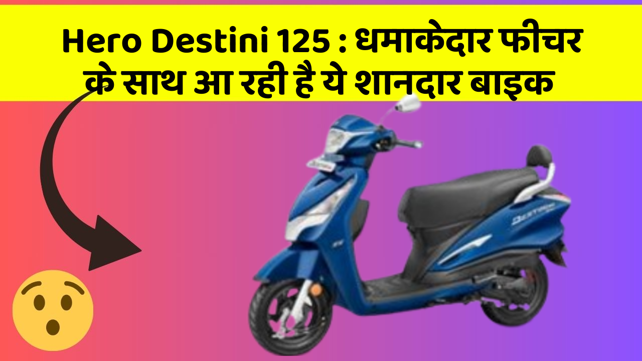 Hero Destini 125: धमाकेदार फीचर के साथ आ रही है ये शानदार बाइक