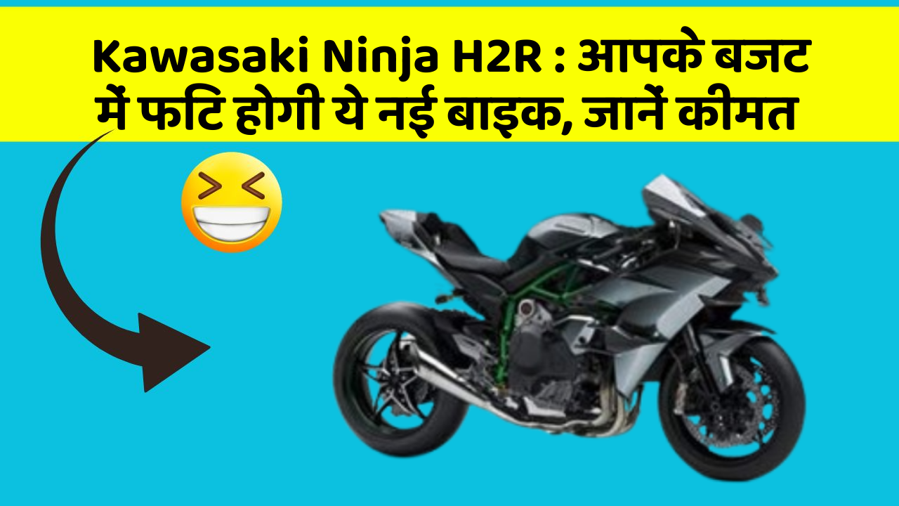 Kawasaki Ninja H2R : आपके बजट में फिट होगी ये नई बाइक, जानें कीमत