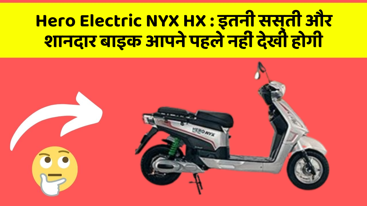 Hero Electric NYX HX: इतनी सस्ती और शानदार बाइक आपने पहले नहीं देखी होगी