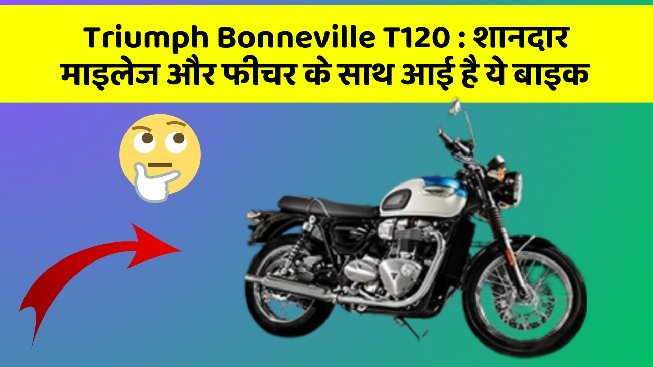 Triumph Bonneville T120: शानदार माइलेज और फीचर के साथ आई है ये बाइक