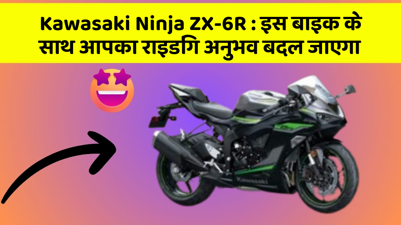 Kawasaki Ninja ZX-6R: इस बाइक के साथ आपका राइडिंग अनुभव बदल जाएगा