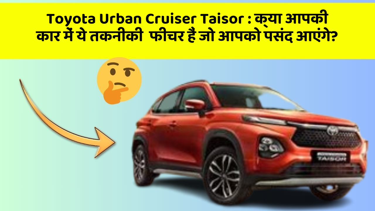 Toyota Urban Cruiser Taisor : क्या आपकी कार में ये तकनीकी  फीचर हैं जो आपको पसंद आएंगे?