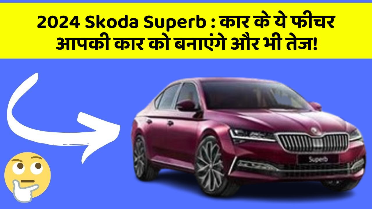 2024 Skoda Superb: कार के ये फीचर आपकी कार को बनाएंगे और भी तेज!