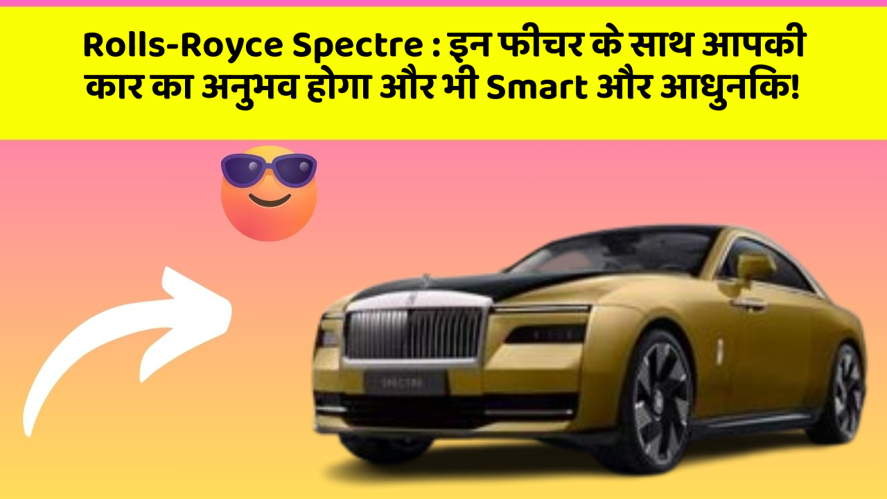 Rolls-Royce Spectre: इन फीचर के साथ आपकी कार का अनुभव होगा और भी Smart और आधुनिक!