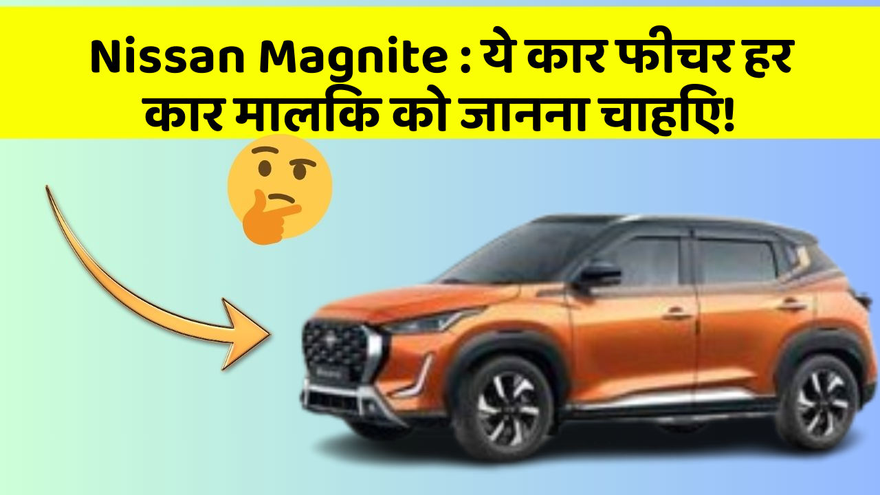 Nissan Magnite: ये कार फीचर हर कार मालिक को जानना चाहिए!