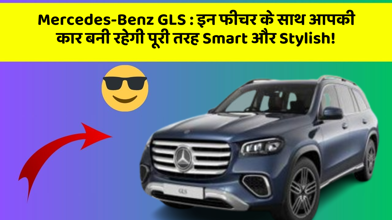 Mercedes-Benz GLS : इन फीचर के साथ आपकी कार बनी रहेगी पूरी तरह Smart और Stylish!