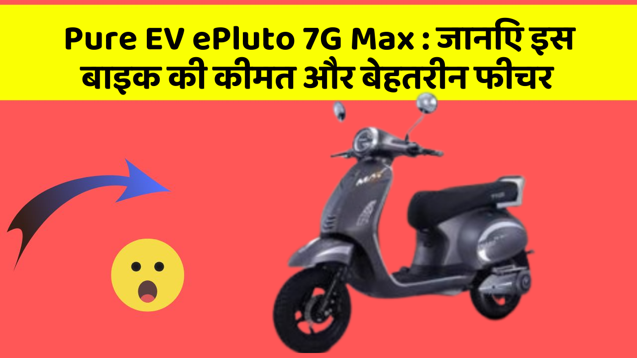 Pure EV ePluto 7G Max: जानिए इस बाइक की कीमत और बेहतरीन फीचर