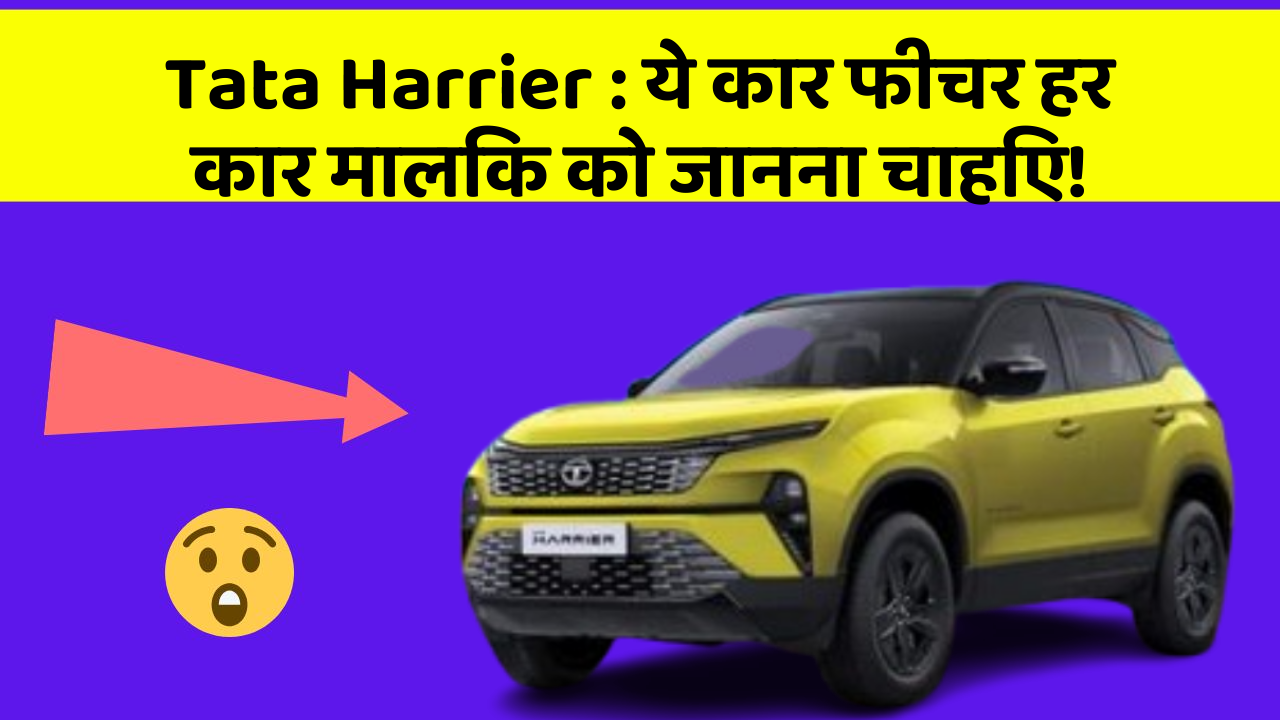 Tata Harrier: ये कार फीचर हर कार मालिक को जानना चाहिए!
