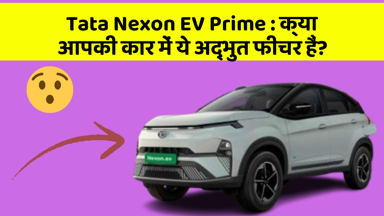 Tata Nexon EV Prime: क्या आपकी कार में ये अद्भुत फीचर हैं?