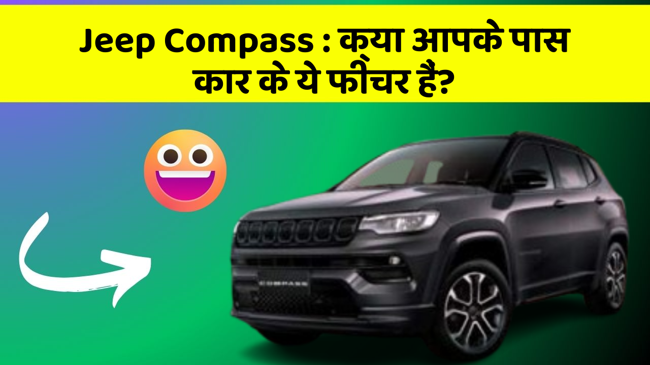 Jeep Compass : क्या आपके पास कार के ये फीचर हैं?