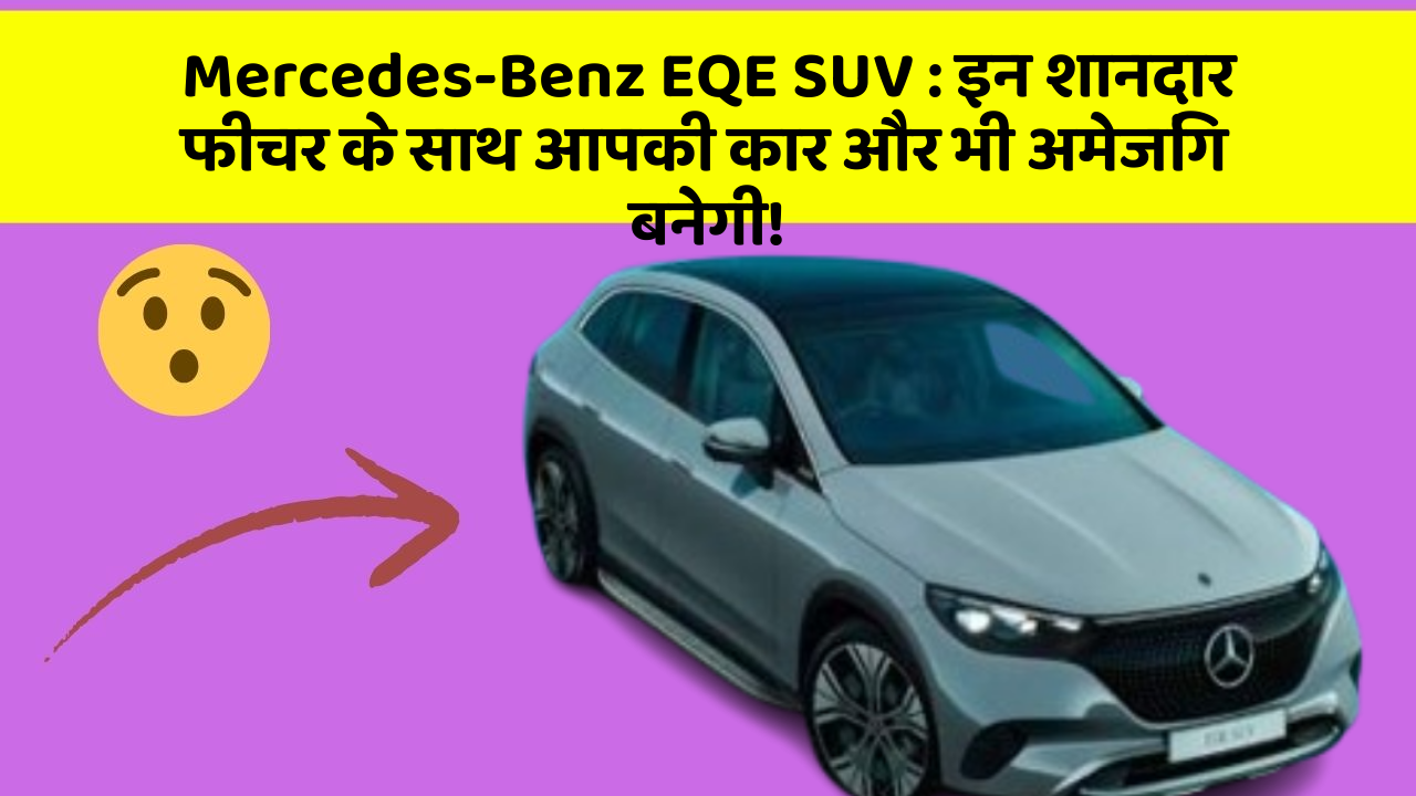 Mercedes-Benz EQE SUV : इन शानदार फीचर के साथ आपकी कार और भी अमेजिंग बनेगी!