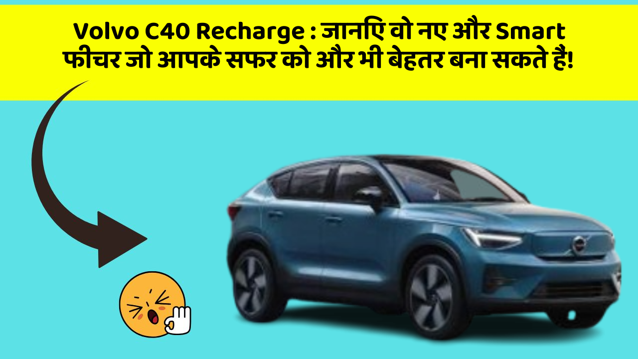 Volvo C40 Recharge:जानिए वो नए और Smart फीचर जो आपके सफर को और भी बेहतर बना सकते हैं!