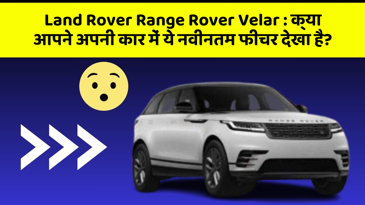 Land Rover Range Rover Velar : क्या आपने अपनी कार में ये नवीनतम फीचर देखा है?