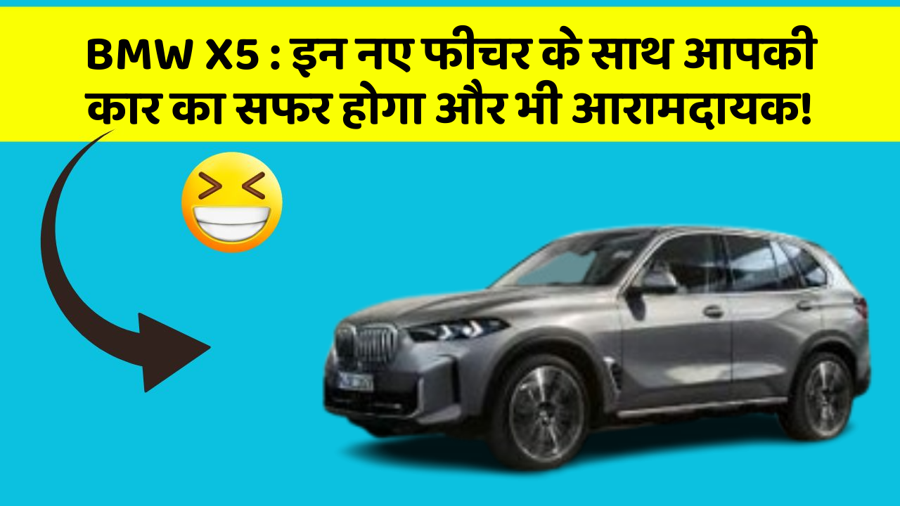 BMW X5 : इन नए फीचर के साथ आपकी कार का सफर होगा और भी आरामदायक!