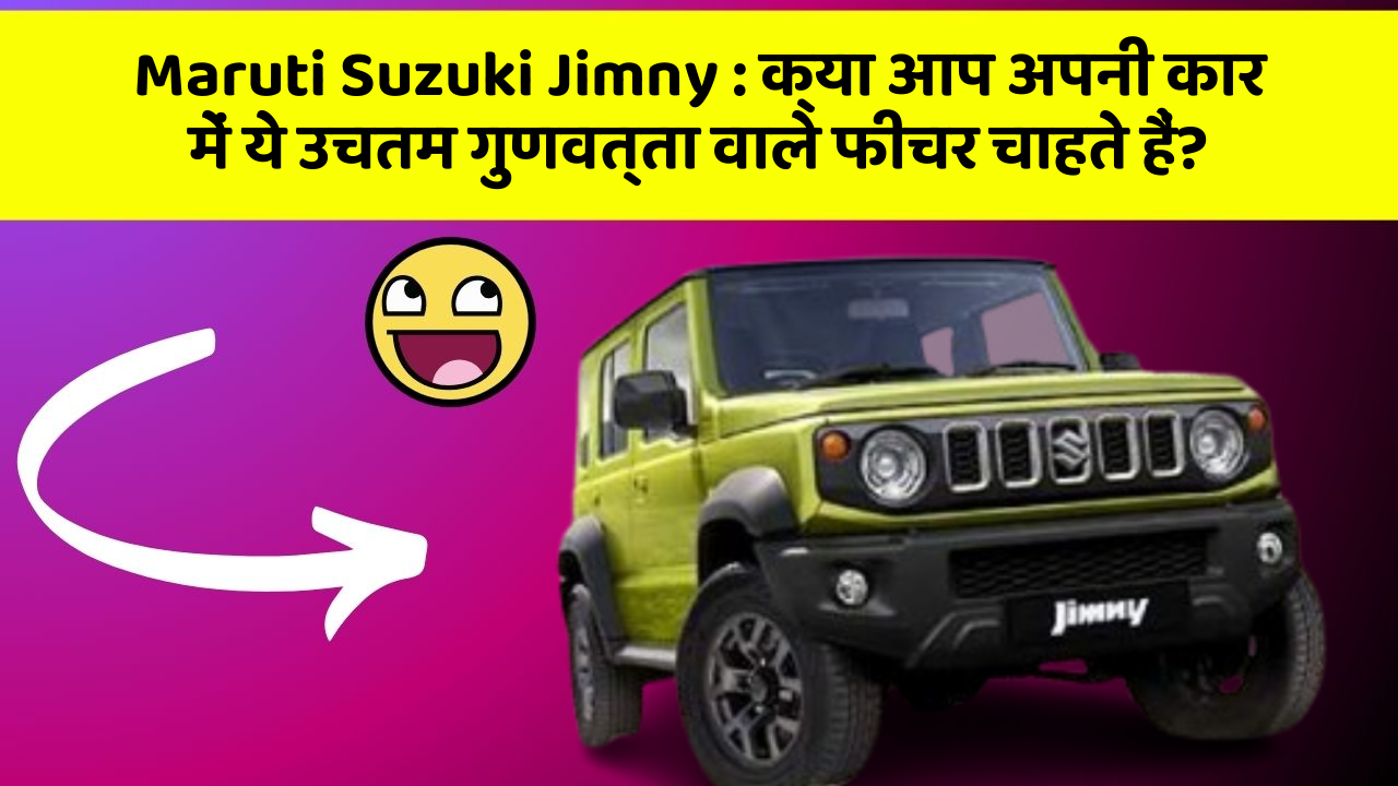 Maruti Suzuki Jimny: क्या आप अपनी कार में ये उचतम गुणवत्ता वाले फीचर चाहते हैं?