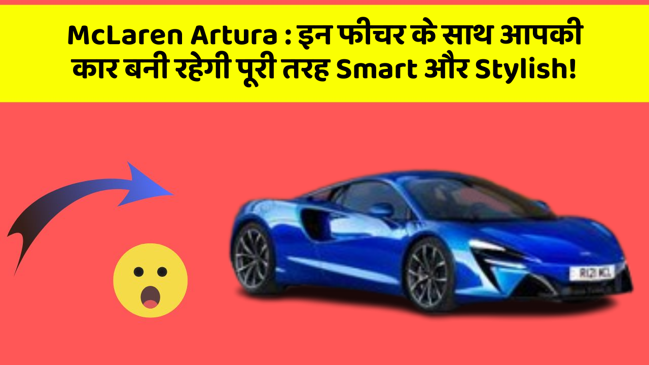 McLaren Artura: इन फीचर के साथ आपकी कार बनी रहेगी पूरी तरह Smart और Stylish!