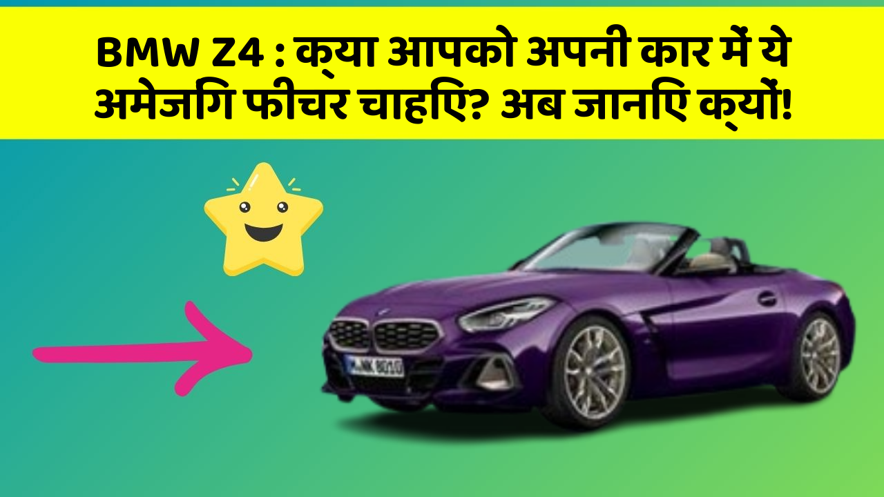 BMW Z4: क्या आपको अपनी कार में ये अमेजिंग फीचर चाहिए? अब जानिए क्यों!