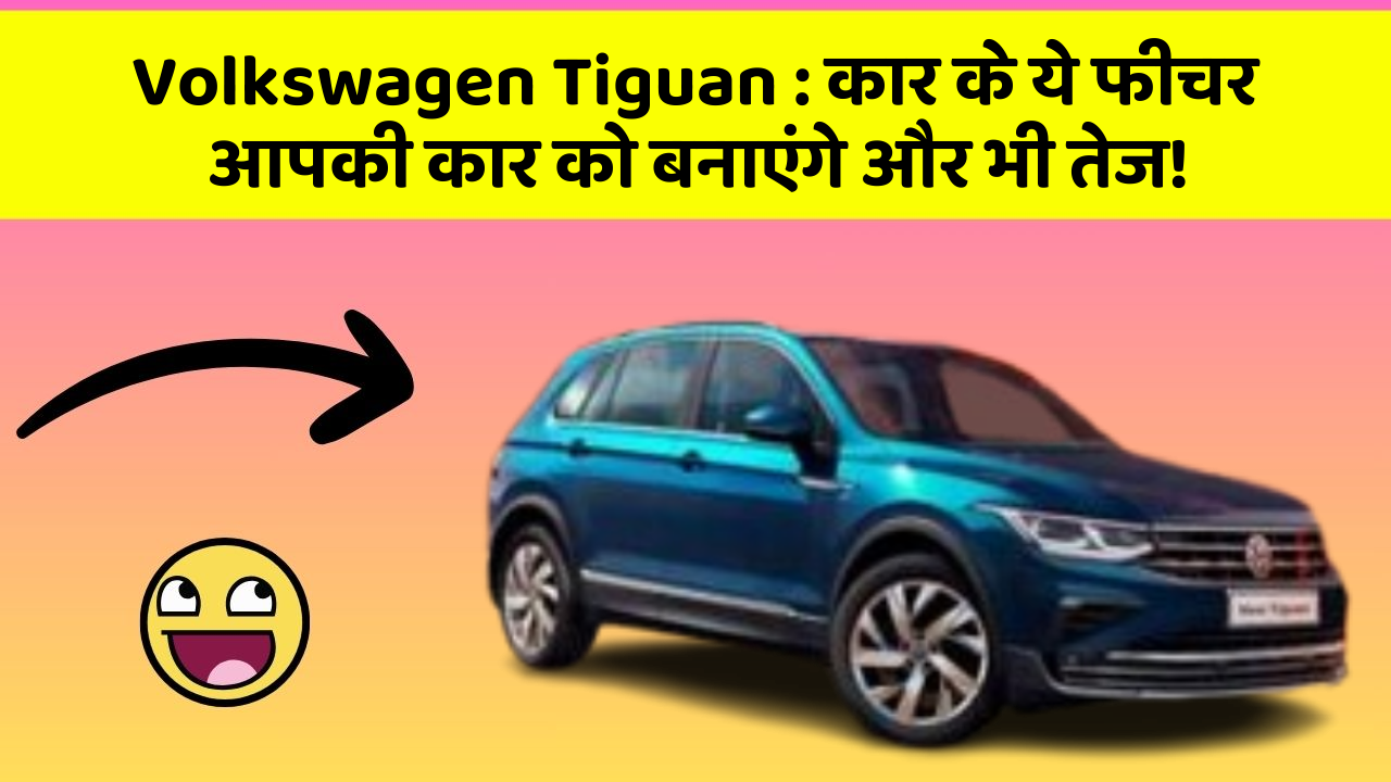 Volkswagen Tiguan: कार के ये फीचर आपकी कार को बनाएंगे और भी तेज!