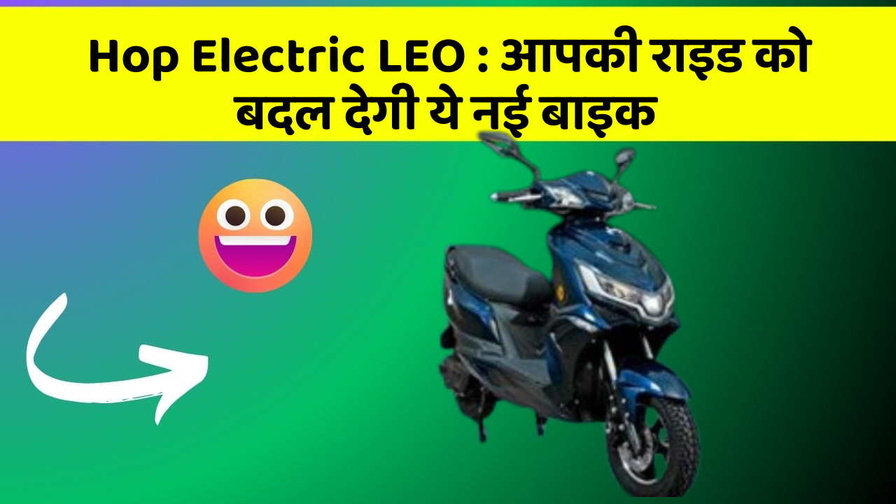 Hop Electric LEO : आपकी राइड को बदल देगी ये नई बाइक