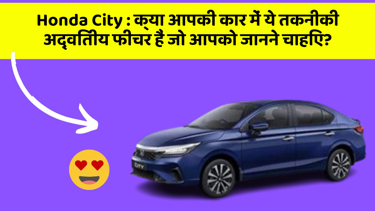 Honda City: क्या आपकी कार में ये तकनीकी अद्वितीय फीचर हैं जो आपको जानने चाहिए?