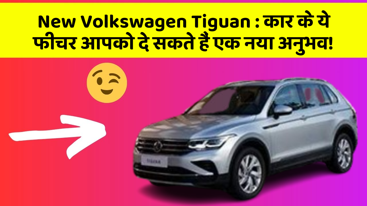 New Volkswagen Tiguan : कार के ये फीचर आपको दे सकते हैं एक नया अनुभव!