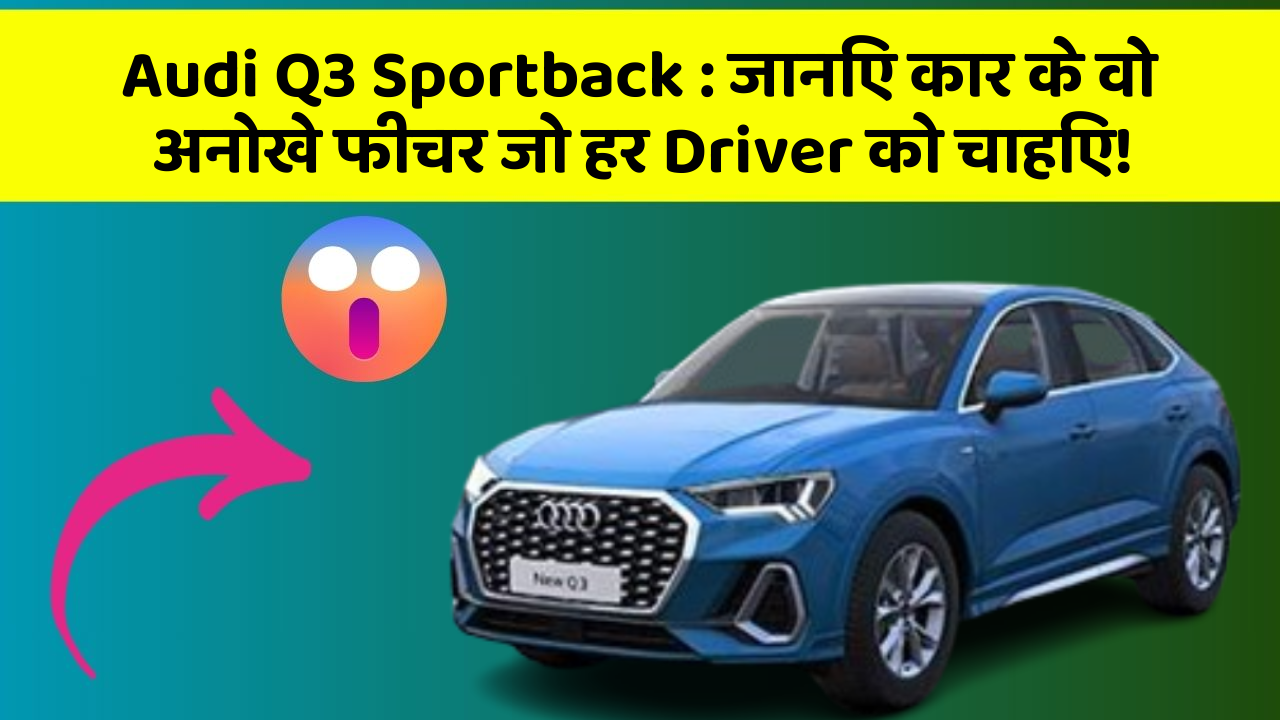 Audi Q3 Sportback: जानिए कार के वो अनोखे फीचर जो हर Driver को चाहिए!